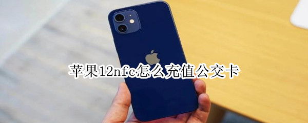 苹果12nfc怎么充值公交卡（iphone11nfc怎么给公交卡充值）