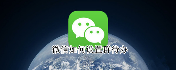 微信如何设置群待办 微信如何设置群待办事项