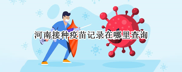 河南接种疫苗记录在哪里查询（河南省接种疫苗如何查询）