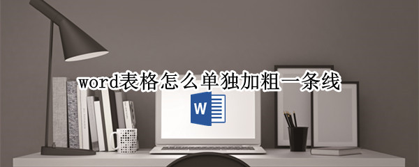 word表格怎么单独加粗一条线（word表格怎么单独加粗一条线wps）