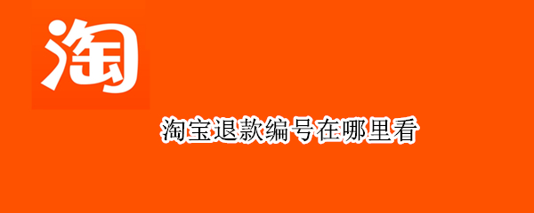 淘宝退款编号在哪里看 淘宝退款编号在哪里看啊