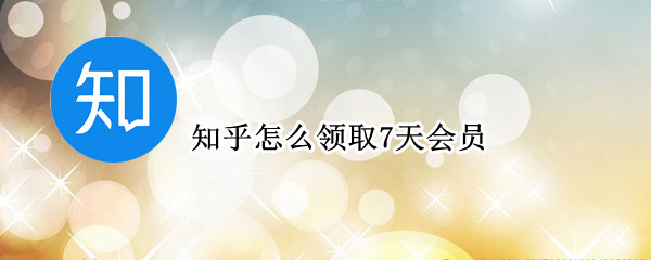 知乎怎么领取7天会员 知乎怎么领取7天会员活动