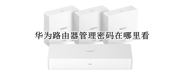 华为路由器管理密码在哪里看（华为路由器管理密码怎么查）