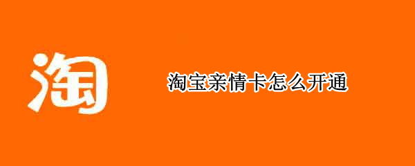 淘宝亲情卡怎么开通（淘宝亲情卡开通要钱吗）