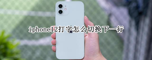 iphone12打字怎么切换下一行 iphone13打字怎么切换下一行