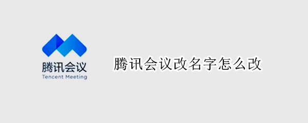 腾讯会议改名字怎么改（腾讯会议改名字怎么改昵称）