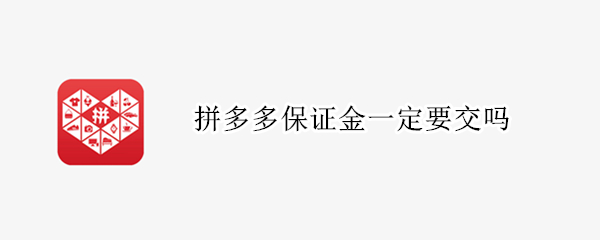 拼多多保证金一定要交吗（拼多多保证金一定要交吗）