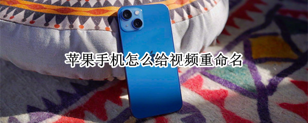 苹果手机怎么给视频重命名 苹果手机怎么给视频重命名发裙里