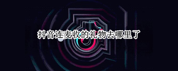 抖音连麦收的礼物去哪里了 抖音怎么给连麦的送礼物