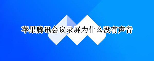 苹果腾讯会议录屏为什么没有声音（苹果手机腾讯会议录屏为什么没有声音）