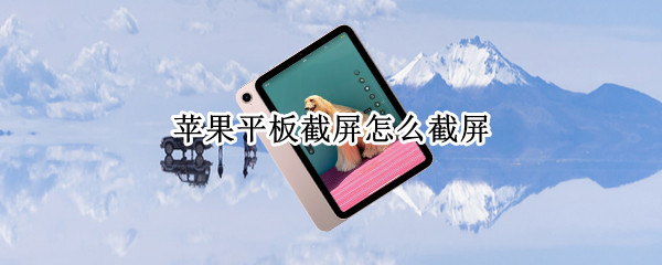 苹果平板截屏怎么截屏 苹果平板截屏怎么截屏2021
