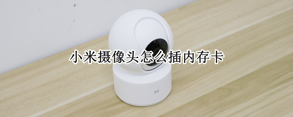 小米摄像头怎么插内存卡（小米摄像头怎么插内存卡使用）