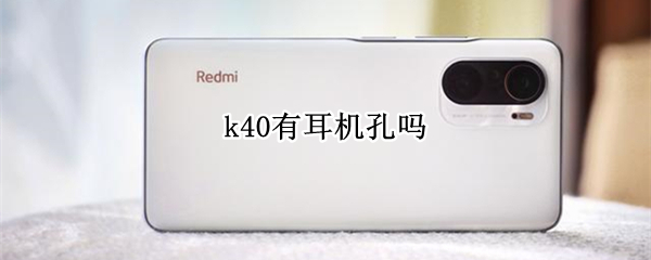 k40有耳机孔吗 红米k40有耳机孔吗