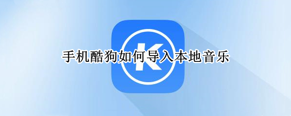 手机酷狗如何导入本地音乐 手机酷狗如何导入本地音乐文件