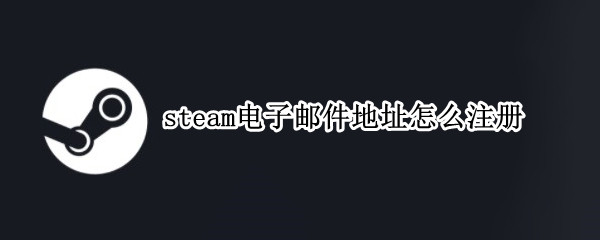 steam电子邮件地址怎么注册 steam电子邮件地址怎么注册QQ