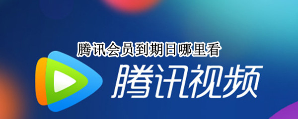 腾讯会员到期日哪里看（腾讯会员到期时间在哪看）