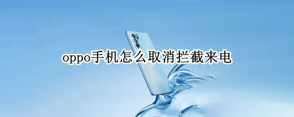 oppo手机怎么取消拦截来电（oppo手机怎么取消拦截来电功能）