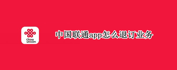 中国联通app怎么退订业务 如何在联通app退订业务
