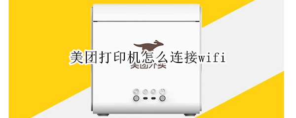 美团打印机怎么连接wifi 美团打印机怎么连接饿了么商家版