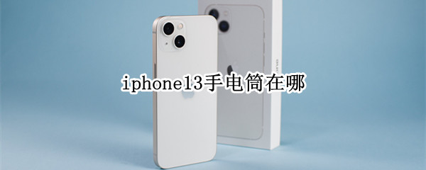 iphone13手电筒在哪 iphone13手电筒在哪里发光