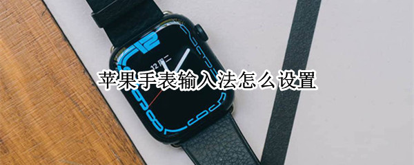 苹果手表输入法怎么设置 苹果手表输入法怎么设置键盘