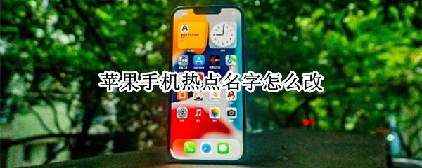 苹果手机热点名字怎么改 苹果手机热点名字怎么改不了