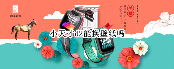 小天才d2能换壁纸吗（小天才d2能换壁纸吗怎么设置）