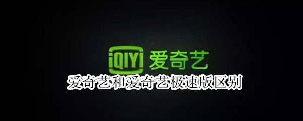爱奇艺和爱奇艺极速版区别 爱奇艺和爱奇艺极速版有什么不同