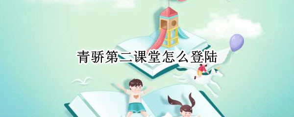 青骄第二课堂怎么登陆（青骄第二课堂怎么登陆登录）