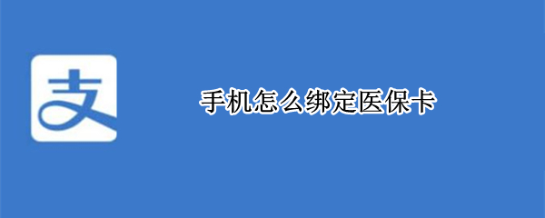 手机怎么绑定医保卡 手机怎么绑定医保卡亲情账户