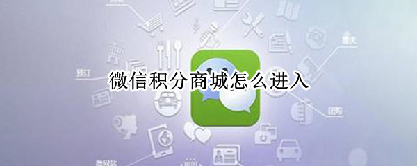 微信积分商城怎么进入（微信积分商城怎么进入不了）