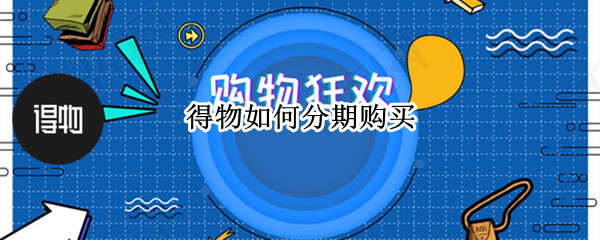 得物如何分期购买 得物如何分期购买商品