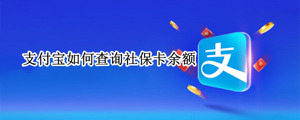 支付宝如何查询社保卡余额（支付宝如何查询社保卡余额怎么查询）