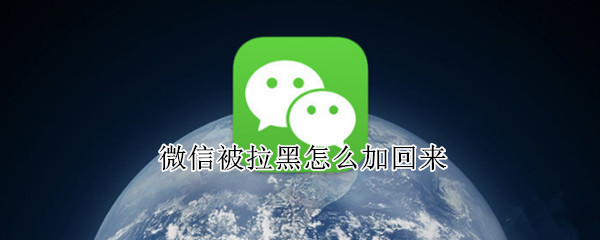 微信被拉黑怎么加回来（微信拉黑怎么加回来黑名单里没有）