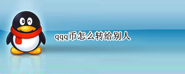 qqq币怎么转给别人（qqq币怎么转给别人吗）