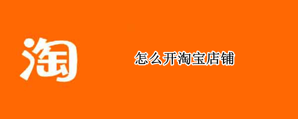 怎么开淘宝店铺 怎么在淘宝上开店