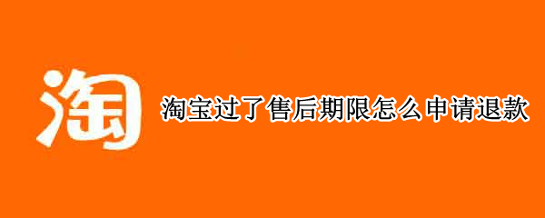 淘宝过了售后期限怎么申请退款（淘宝过了售后期限怎么申请退款要怎样再次申请）