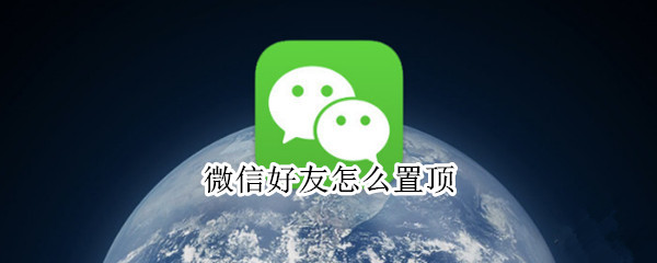 微信好友怎么置顶 微信好友怎么置顶聊天
