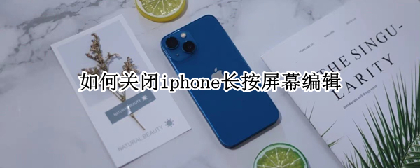 如何关闭iphone长按屏幕编辑 如何关闭iphone长按屏幕编辑提示