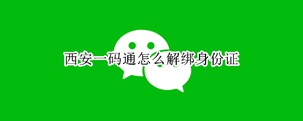 西安一码通怎么解绑身份证（西安一码通如何解绑）