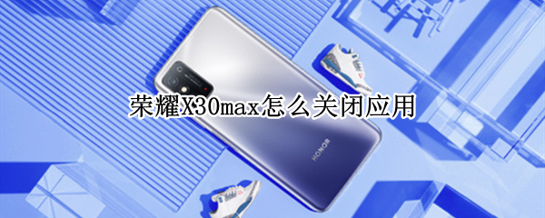荣耀X30max怎么关闭应用（荣耀x10max怎么关机）