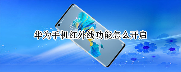 华为手机红外线功能怎么开启 华为手机红外线功能怎么开启nova5