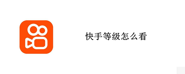 快手等级怎么看 自己的快手等级怎么看