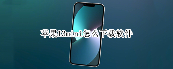 苹果13mini怎么下载软件（苹果13mini下载软件提示该ID尚未在商店使用）