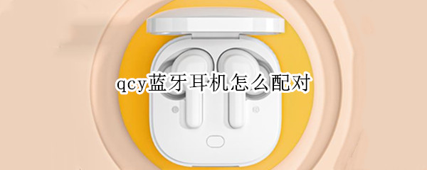 qcy蓝牙耳机怎么配对（qcy蓝牙耳机怎么配对两个一起）