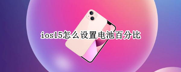ios15怎么设置电池百分比 ios15怎么开电池百分比