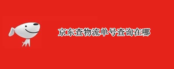 京东查物流单号查询在哪 查京东物流单号怎么查询