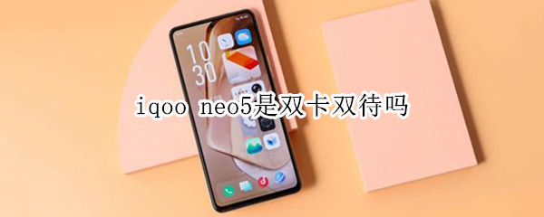 iqoo neo5是双卡双待吗