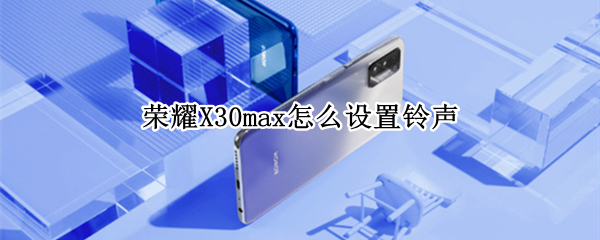 荣耀X30max怎么设置铃声 xsmax如何设置手机铃声