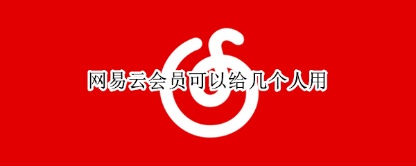 网易云会员可以给几个人用 网易云会员可以给几个人用手机
